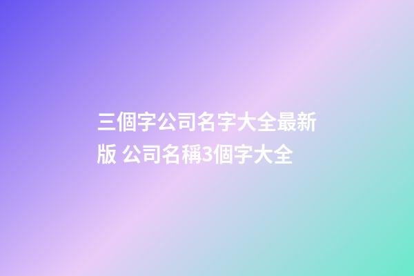 三個字公司名字大全最新版 公司名稱3個字大全-第1張-公司起名-玄機派